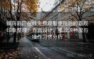 蜂鸟影院在线免费观看使用后的直观印象整理：界面设计、播放流畅度与操作习惯分析