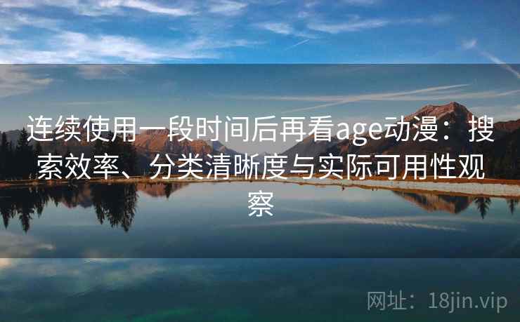 连续使用一段时间后再看age动漫:搜索效率、分类清晰度与实际可用性观察-第2张图片 连续使用一段时间后再看age动漫:搜索效率、分类清晰度与实际可用性观察-第2张图片