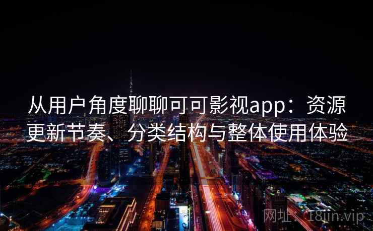 从用户角度聊聊可可影视app:资源更新节奏、分类结构与整体使用体验-第1张图片 从用户角度聊聊可可影视app:资源更新节奏、分类结构与整体使用体验-第1张图片