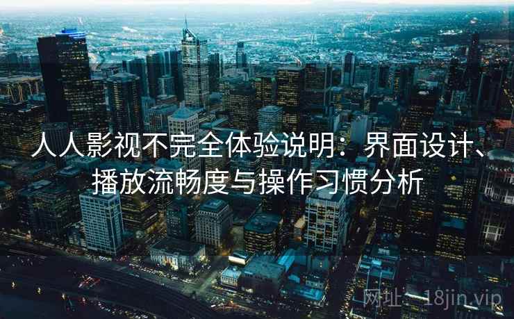 人人影视不完全体验说明：界面设计、播放流畅度与操作习惯分析-第2张图片