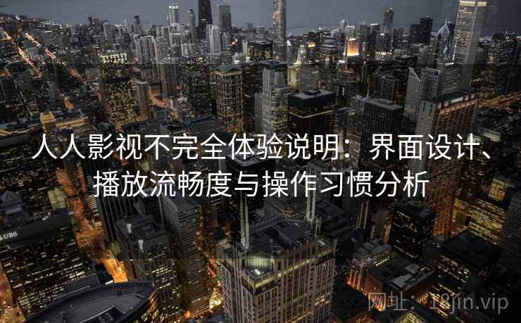 人人影视不完全体验说明：界面设计、播放流畅度与操作习惯分析-第1张图片