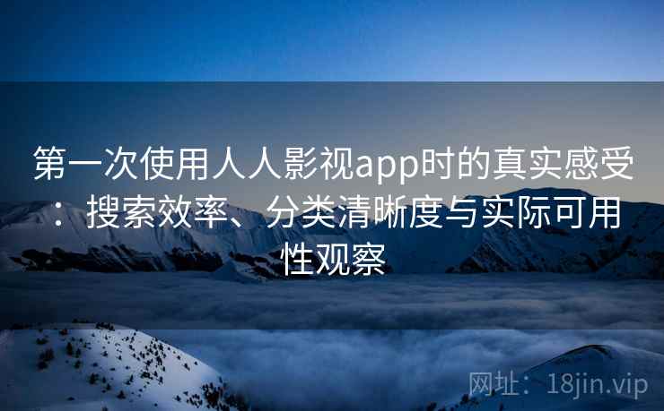 第一次使用人人影视app时的真实感受：搜索效率、分类清晰度与实际可用性观察-第1张图片