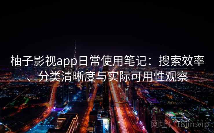 柚子影视app日常使用笔记：搜索效率、分类清晰度与实际可用性观察-第2张图片