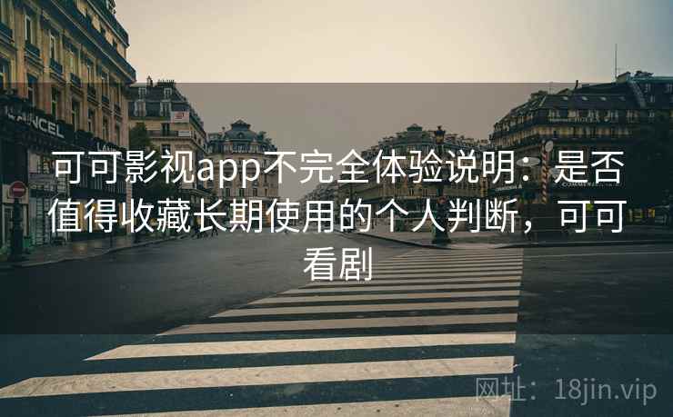可可影视app不完全体验说明：是否值得收藏长期使用的个人判断，可可看剧-第2张图片