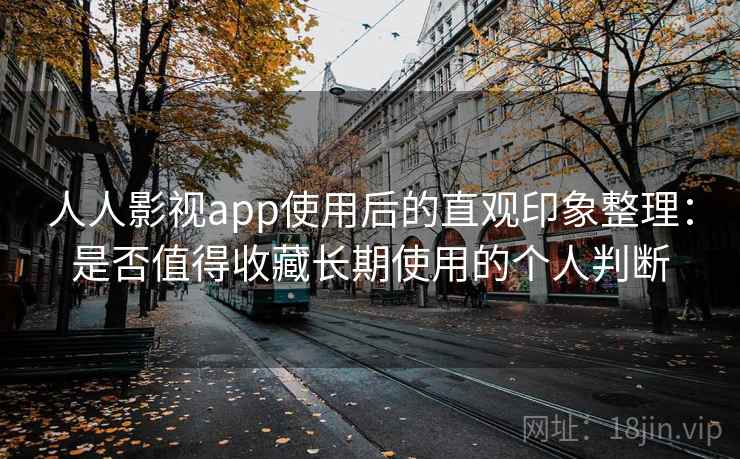 人人影视app使用后的直观印象整理：是否值得收藏长期使用的个人判断-第2张图片