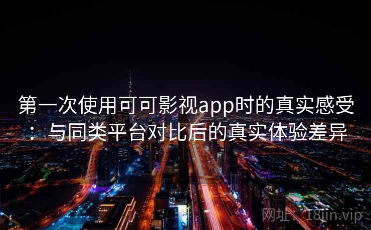 第一次使用可可影视app时的真实感受:与同类平台对比后的真实体验差异-第2张图片 第一次使用可可影视app时的真实感受:与同类平台对比后的真实体验差异-第2张图片