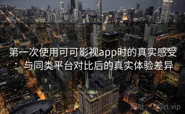 第一次使用可可影视app时的真实感受:与同类平台对比后的真实体验差异-第1张图片 第一次使用可可影视app时的真实感受:与同类平台对比后的真实体验差异-第1张图片