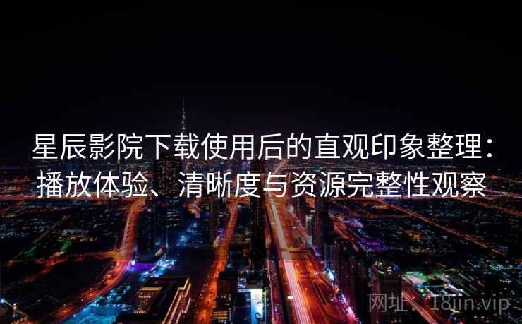 星辰影院下载使用后的直观印象整理:播放体验、清晰度与资源完整性观察-第1张图片 星辰影院下载使用后的直观印象整理:播放体验、清晰度与资源完整性观察-第1张图片