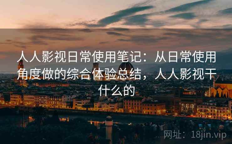 人人影视日常使用笔记：从日常使用角度做的综合体验总结，人人影视干什么的-第2张图片