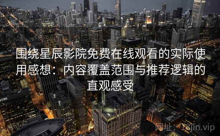 围绕星辰影院免费在线观看的实际使用感想：内容覆盖范围与推荐逻辑的直观感受-第2张图片