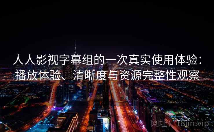 人人影视字幕组的一次真实使用体验：播放体验、清晰度与资源完整性观察-第1张图片