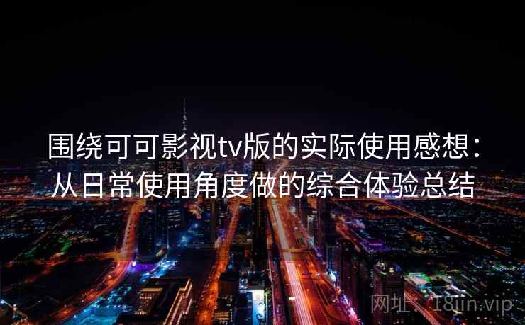 围绕可可影视tv版的实际使用感想:从日常使用角度做的综合体验总结-第2张图片 围绕可可影视tv版的实际使用感想:从日常使用角度做的综合体验总结-第2张图片