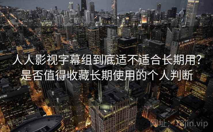 人人影视字幕组到底适不适合长期用？是否值得收藏长期使用的个人判断-第2张图片