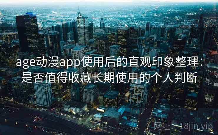 age动漫app使用后的直观印象整理:是否值得收藏长期使用的个人判断-第1张图片 age动漫app使用后的直观印象整理:是否值得收藏长期使用的个人判断-第1张图片