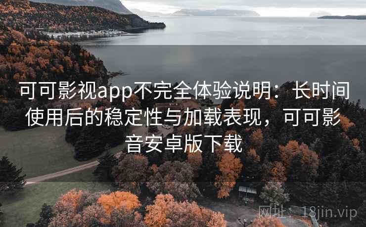 可可影视app不完全体验说明：长时间使用后的稳定性与加载表现，可可影音安卓版下载-第1张图片