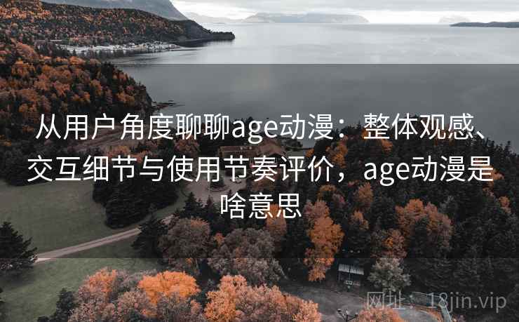 从用户角度聊聊age动漫:整体观感、交互细节与使用节奏评价,age动漫是啥意思-第1张图片 从用户角度聊聊age动漫:整体观感、交互细节与使用节奏评价,age动漫是啥意思-第1张图片