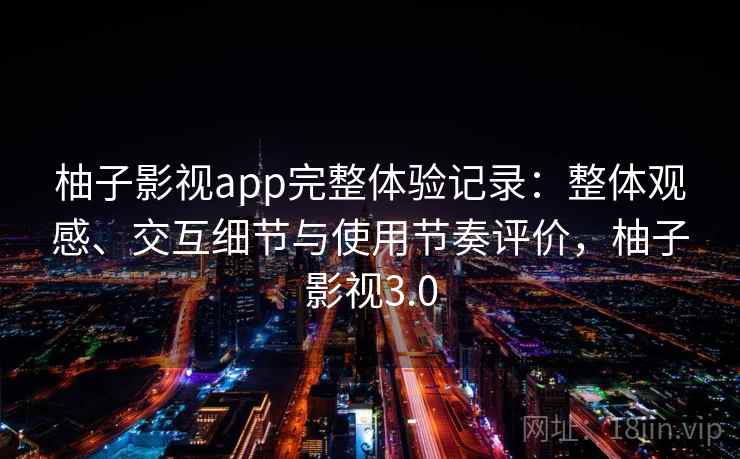 柚子影视app完整体验记录：整体观感、交互细节与使用节奏评价，柚子影视3.0-第2张图片