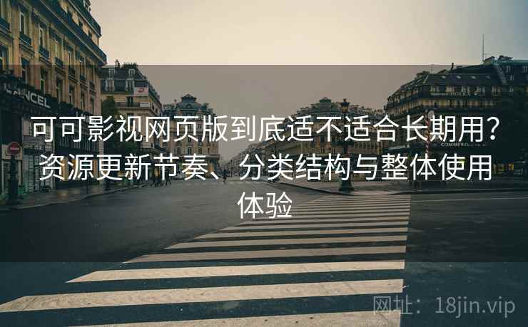 可可影视网页版到底适不适合长期用？资源更新节奏、分类结构与整体使用体验-第2张图片