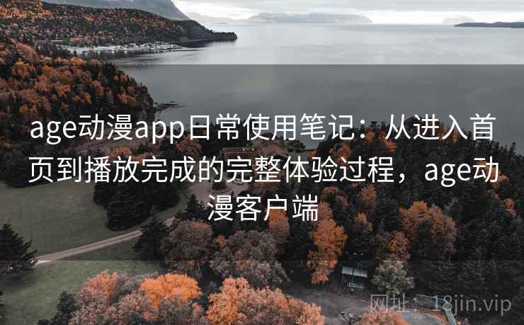 age动漫app日常使用笔记：从进入首页到播放完成的完整体验过程，age动漫客户端-第2张图片
