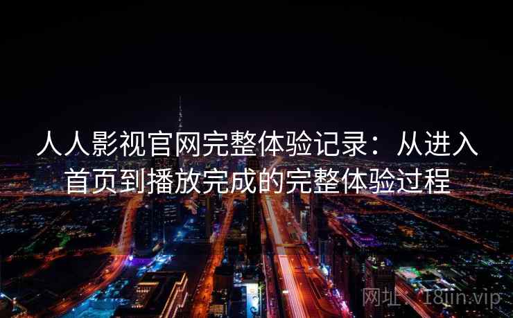 人人影视官网完整体验记录：从进入首页到播放完成的完整体验过程-第2张图片