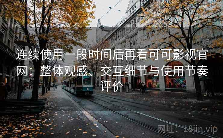 连续使用一段时间后再看可可影视官网：整体观感、交互细节与使用节奏评价-第1张图片