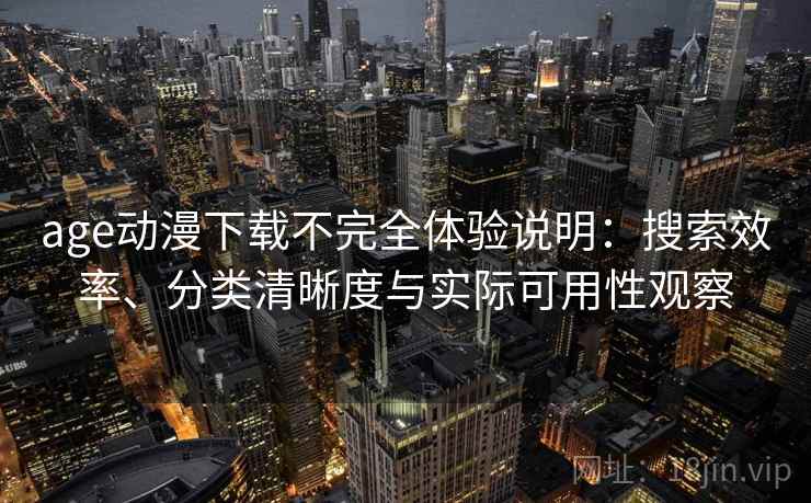 age动漫下载不完全体验说明：搜索效率、分类清晰度与实际可用性观察-第2张图片