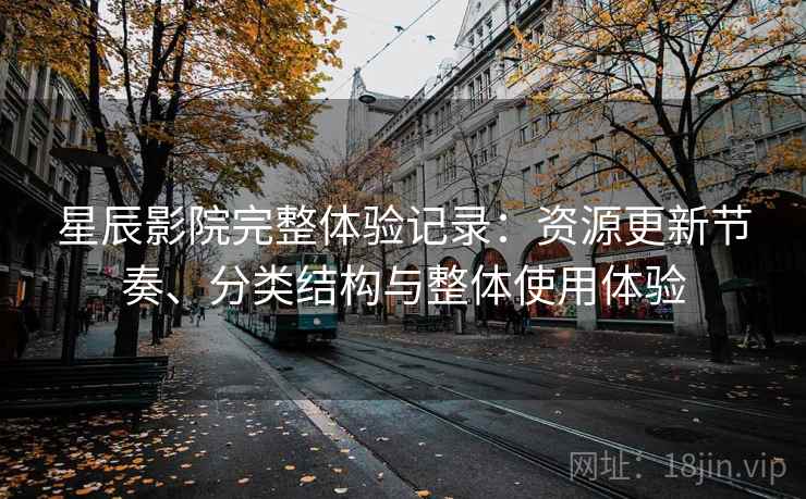 星辰影院完整体验记录:资源更新节奏、分类结构与整体使用体验-第1张图片 星辰影院完整体验记录:资源更新节奏、分类结构与整体使用体验-第1张图片