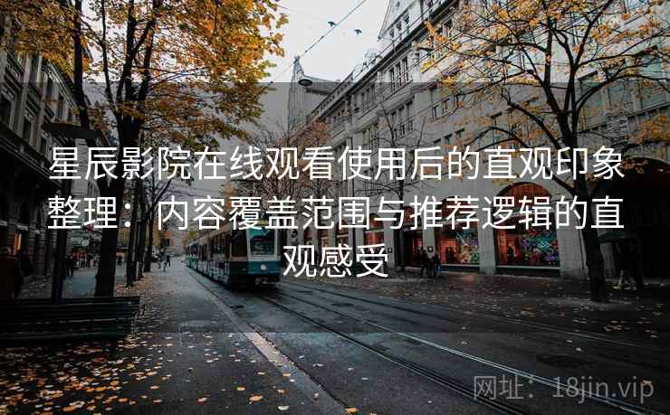 星辰影院在线观看使用后的直观印象整理:内容覆盖范围与推荐逻辑的直观感受-第1张图片 星辰影院在线观看使用后的直观印象整理:内容覆盖范围与推荐逻辑的直观感受-第1张图片