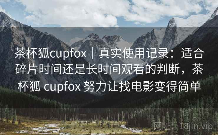 茶杯狐cupfox|真实使用记录:适合碎片时间还是长时间观看的判断,茶杯狐 cupfox 努力让找电影变得简单-第2张图片 茶杯狐cupfox|真实使用记录:适合碎片时间还是长时间观看的判断,茶杯狐 cupfox 努力让找电影变得简单-第2张图片