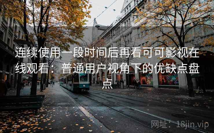 连续使用一段时间后再看可可影视在线观看:普通用户视角下的优缺点盘点-第2张图片 连续使用一段时间后再看可可影视在线观看:普通用户视角下的优缺点盘点-第2张图片
