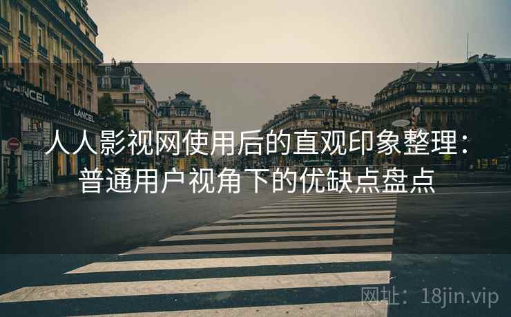 人人影视网使用后的直观印象整理:普通用户视角下的优缺点盘点-第2张图片 人人影视网使用后的直观印象整理:普通用户视角下的优缺点盘点-第2张图片