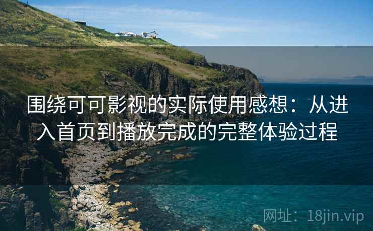 围绕可可影视的实际使用感想:从进入首页到播放完成的完整体验过程-第2张图片 围绕可可影视的实际使用感想:从进入首页到播放完成的完整体验过程-第2张图片