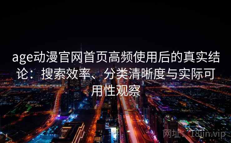 age动漫官网首页高频使用后的真实结论:搜索效率、分类清晰度与实际可用性观察-第2张图片 age动漫官网首页高频使用后的真实结论:搜索效率、分类清晰度与实际可用性观察-第2张图片