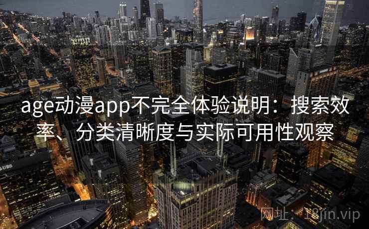 age动漫app不完全体验说明:搜索效率、分类清晰度与实际可用性观察-第1张图片 age动漫app不完全体验说明:搜索效率、分类清晰度与实际可用性观察-第1张图片