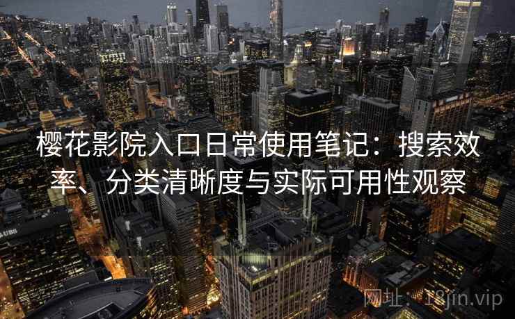 樱花影院入口日常使用笔记:搜索效率、分类清晰度与实际可用性观察-第1张图片 樱花影院入口日常使用笔记:搜索效率、分类清晰度与实际可用性观察-第1张图片