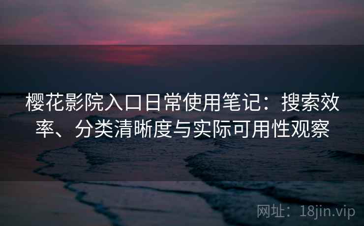 樱花影院入口日常使用笔记:搜索效率、分类清晰度与实际可用性观察-第2张图片 樱花影院入口日常使用笔记:搜索效率、分类清晰度与实际可用性观察-第2张图片