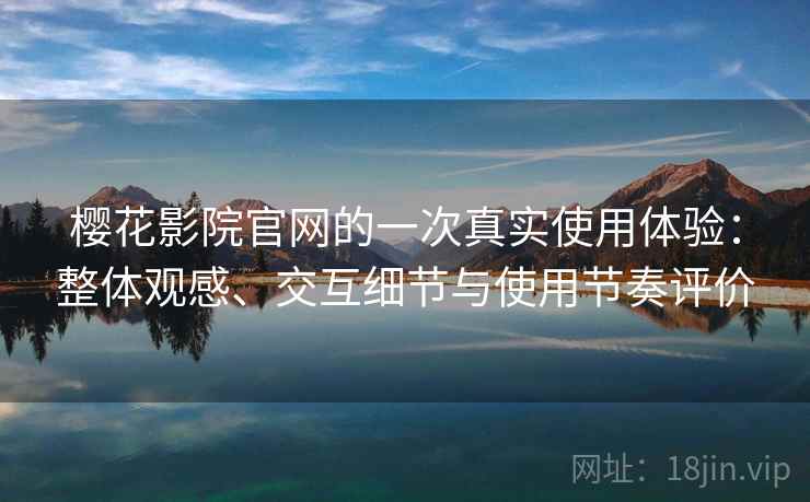 樱花影院官网的一次真实使用体验:整体观感、交互细节与使用节奏评价-第2张图片 樱花影院官网的一次真实使用体验:整体观感、交互细节与使用节奏评价-第2张图片