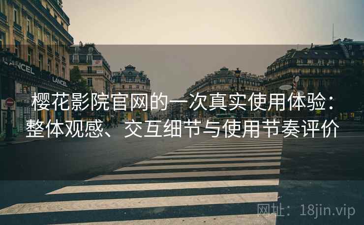 樱花影院官网的一次真实使用体验:整体观感、交互细节与使用节奏评价-第1张图片 樱花影院官网的一次真实使用体验:整体观感、交互细节与使用节奏评价-第1张图片