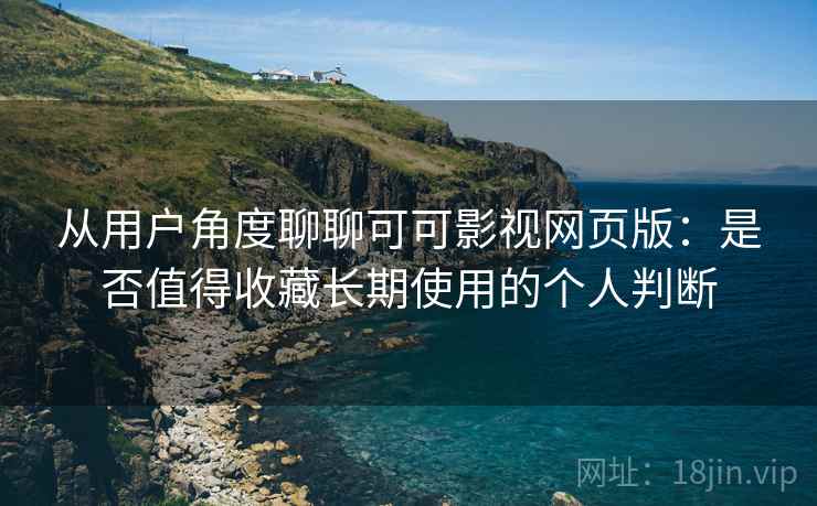 从用户角度聊聊可可影视网页版:是否值得收藏长期使用的个人判断-第1张图片 从用户角度聊聊可可影视网页版:是否值得收藏长期使用的个人判断-第1张图片