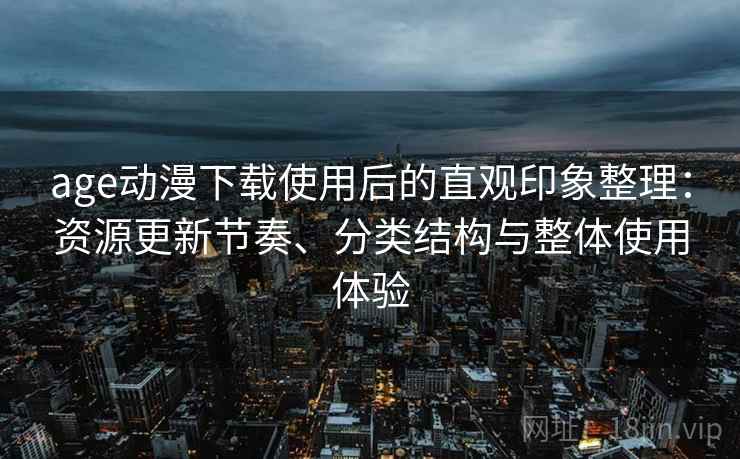 age动漫下载使用后的直观印象整理：资源更新节奏、分类结构与整体使用体验-第2张图片