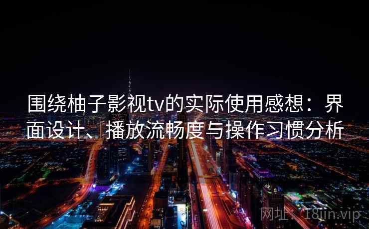 围绕柚子影视tv的实际使用感想：界面设计、播放流畅度与操作习惯分析-第2张图片