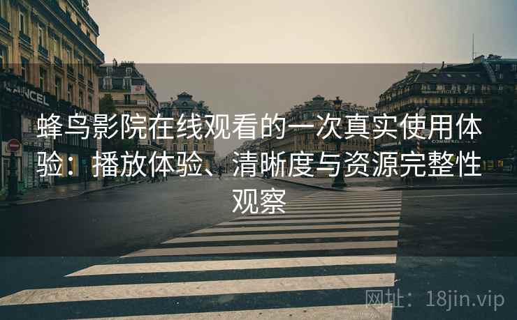 蜂鸟影院在线观看的一次真实使用体验:播放体验、清晰度与资源完整性观察-第1张图片 蜂鸟影院在线观看的一次真实使用体验:播放体验、清晰度与资源完整性观察-第1张图片