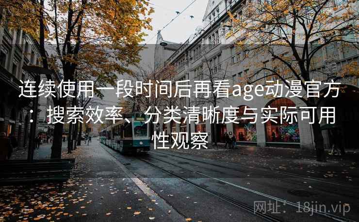 连续使用一段时间后再看age动漫官方:搜索效率、分类清晰度与实际可用性观察-第1张图片 连续使用一段时间后再看age动漫官方:搜索效率、分类清晰度与实际可用性观察-第1张图片