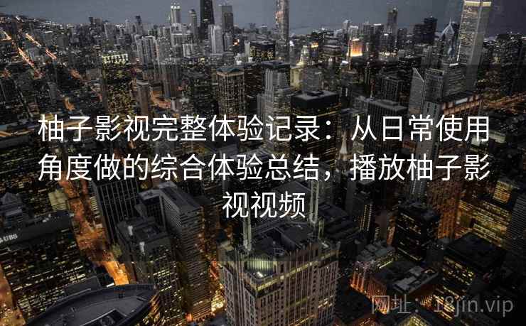柚子影视完整体验记录:从日常使用角度做的综合体验总结,播放柚子影视视频-第2张图片 柚子影视完整体验记录:从日常使用角度做的综合体验总结,播放柚子影视视频-第2张图片