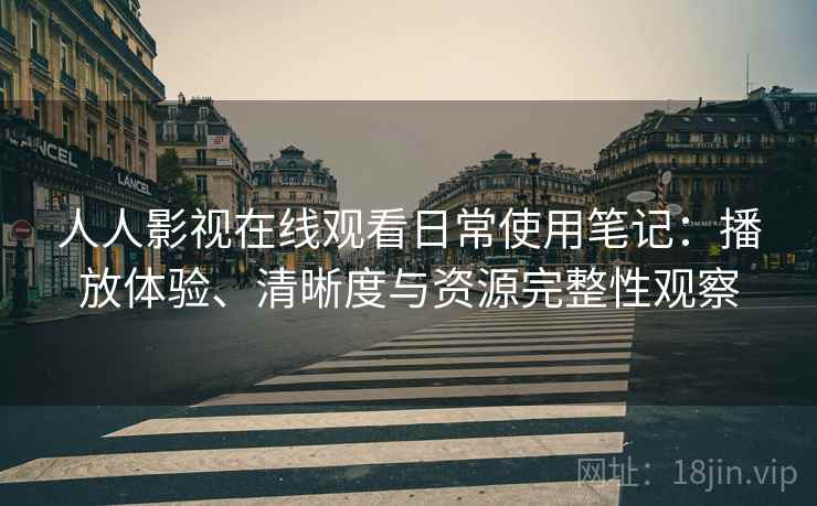 人人影视在线观看日常使用笔记：播放体验、清晰度与资源完整性观察-第2张图片