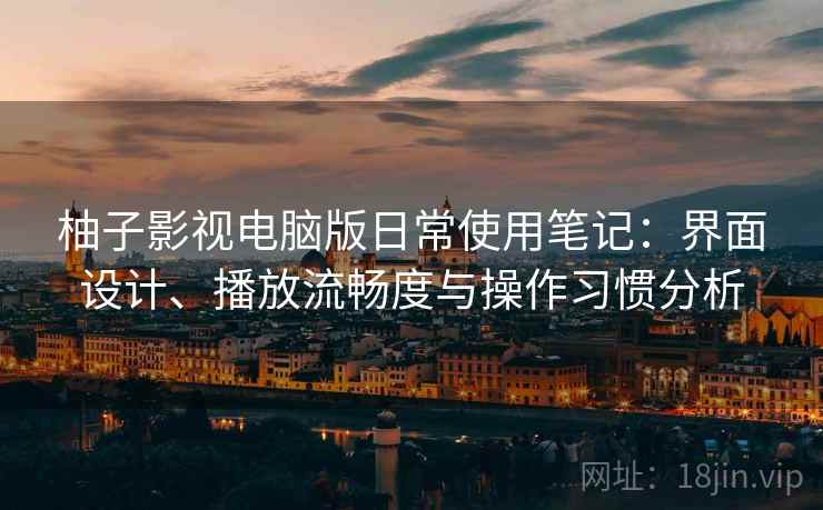 柚子影视电脑版日常使用笔记：界面设计、播放流畅度与操作习惯分析-第2张图片