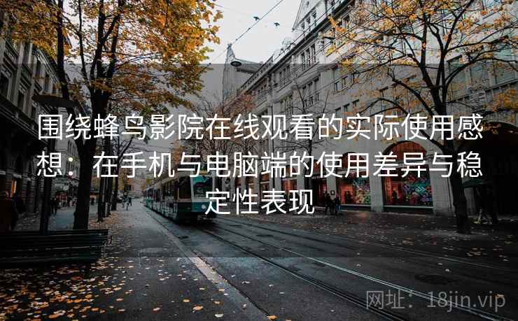 围绕蜂鸟影院在线观看的实际使用感想:在手机与电脑端的使用差异与稳定性表现-第2张图片 围绕蜂鸟影院在线观看的实际使用感想:在手机与电脑端的使用差异与稳定性表现-第2张图片