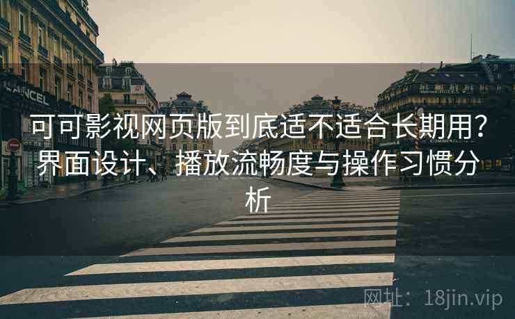 可可影视网页版到底适不适合长期用?界面设计、播放流畅度与操作习惯分析-第2张图片 可可影视网页版到底适不适合长期用?界面设计、播放流畅度与操作习惯分析-第2张图片