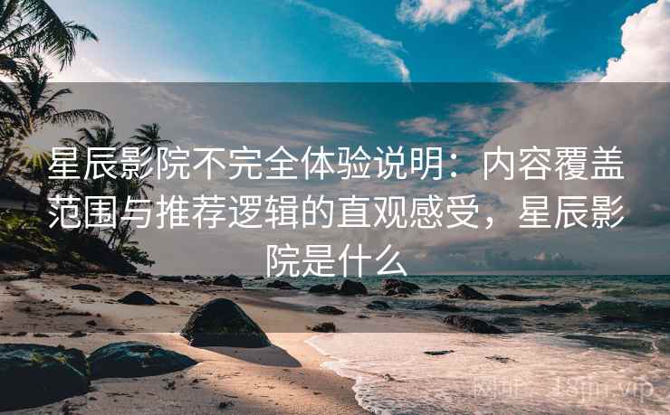星辰影院不完全体验说明:内容覆盖范围与推荐逻辑的直观感受,星辰影院是什么-第1张图片 星辰影院不完全体验说明:内容覆盖范围与推荐逻辑的直观感受,星辰影院是什么-第1张图片