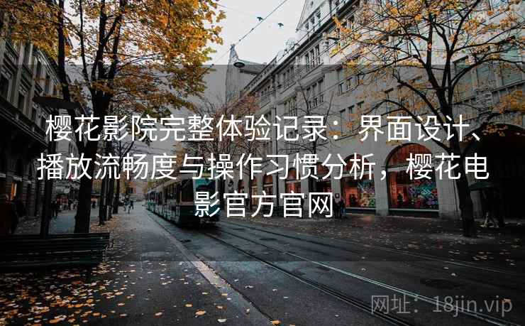 樱花影院完整体验记录:界面设计、播放流畅度与操作习惯分析,樱花电影官方官网-第2张图片 樱花影院完整体验记录:界面设计、播放流畅度与操作习惯分析,樱花电影官方官网-第2张图片